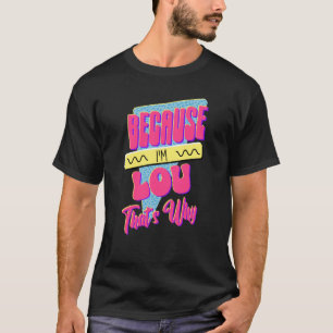 Because I'm Lou That's Why T-Shirt