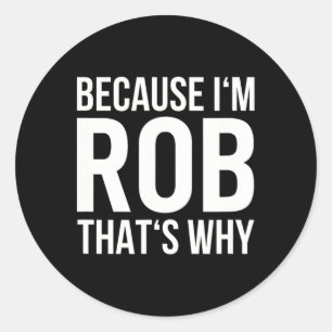 Because Im Rob Thats Why Name Shirt Birthday Rob Classic Round Sticker