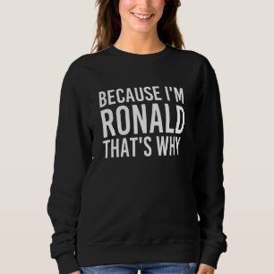 Because I'm Ronald That's Why Fun Funny Idea Sweatshirt