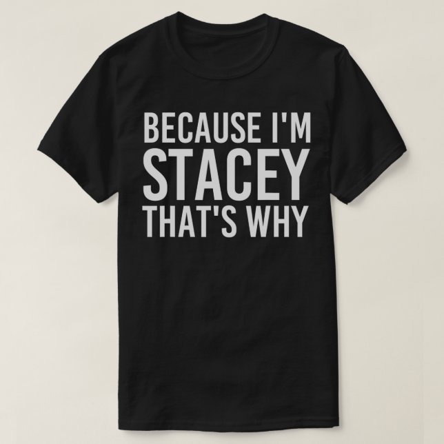 BECAUSE I'M STACEY THAT'S WHY Funny Personalized N T-Shirt (Design Front)