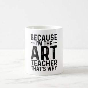 Because I'M The Art Teacher That's Why  Coffee Mug