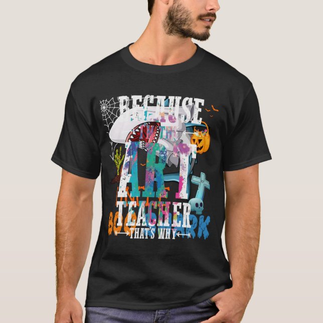 Because I'M The Art Teacher That'S Why Funny Teach T-Shirt (Front)