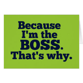 Because I'm the boss, that's why.