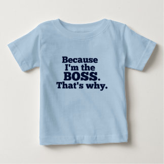 Because I'm the boss, that's why. Baby T-Shirt