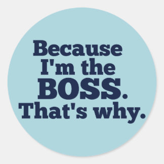 Because I'm the Boss, That's Why Classic Round Sticker