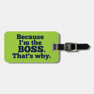 Because I'm the boss, that's why. Luggage Tag