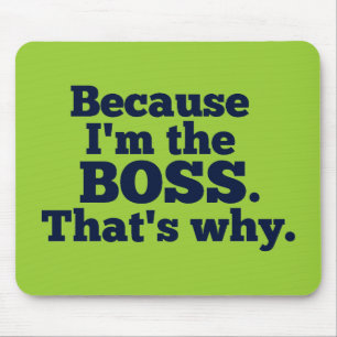 Because I'm the boss, that's why. Mouse Pad