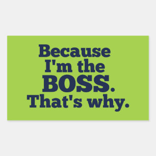 Because I'm the boss, that's why. Sticker