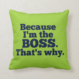 Because I'm the boss, that's why. Throw Pillow