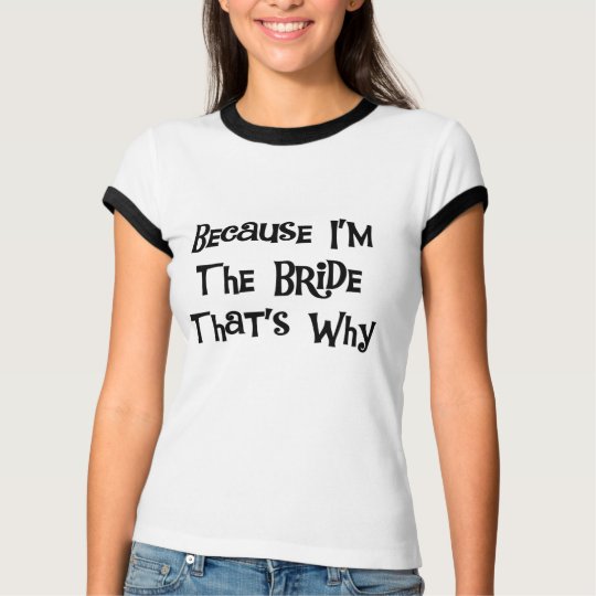 Because I'm the Bride T-Shirt