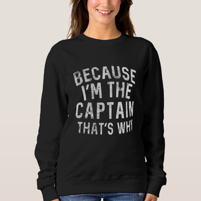Because I'm The Captain That's Why Boating Sailing Sweatshirt (Front)