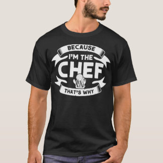 Because I'm The Chef That's Why, Cooking Kitchen C T-Shirt