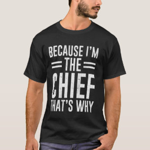 Because I'm The Chief That's Why Funny Chief T-Shirt