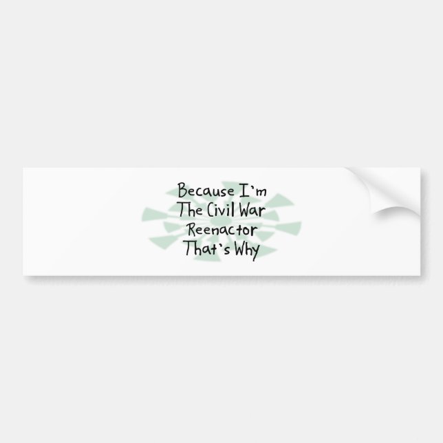 Because I'm the Civil War Reenactor Bumper Sticker (Front)