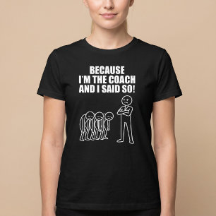 Because I'm The Coach And I Said So! T-Shirt