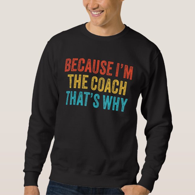 Because I'm The Coach That's Why Coaching Funny Vi Sweatshirt (Front)