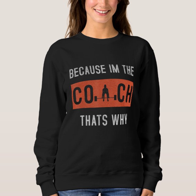 Because I'm The Coach That's Why Funny Coaching Sweatshirt (Front)