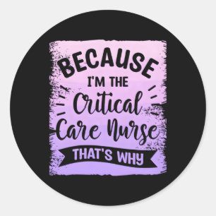 Because I'M The Critical Care Nurse T'S Why Icu Nu Classic Round Sticker