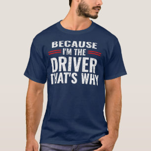 Because Im The Driver Thats Why Funny Race Car Dri T-Shirt