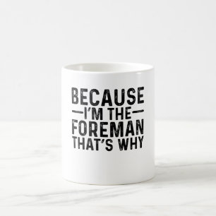 Because I'M The Foreman That's Why  Coffee Mug