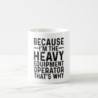 Because I'M The Heavy Equipment Operator That's