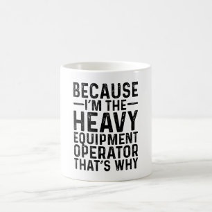 Because I'M The Heavy Equipment Operator That's Coffee Mug