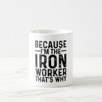 Because I'M The Iron Worker That's Why