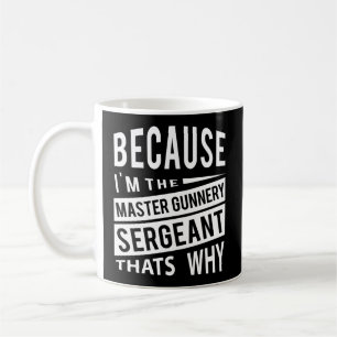 Because I'M The Master Gunnery Sergeant Mgysg-T'S Coffee Mug