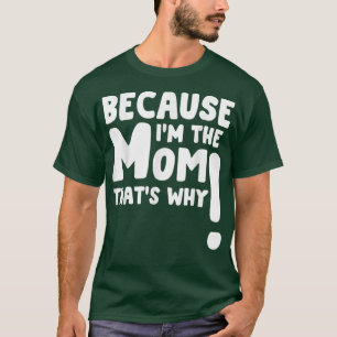 Because Im The Mom Thats Why Funny Mothers day  T-Shirt