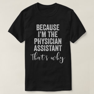 Because I'M The Physician Assistant That's Why T-Shirt