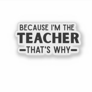Because I'm the Teacher that's why - funny Teacher