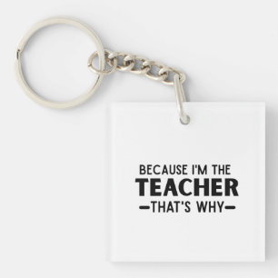 Because I'm the Teacher that's why - funny Teacher Keychain