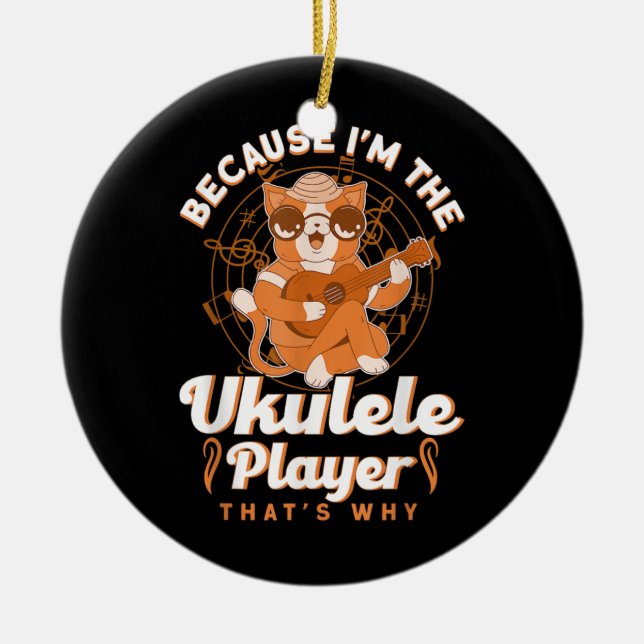 Because I'm The Ukulele Player That's Why Ukulele Ceramic Ornament (Front)