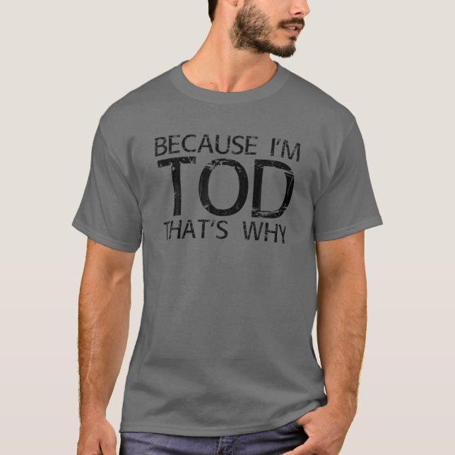 BECAUSE I'M TOD THAT'S WHY Funny Personalized Name T-Shirt (Front)