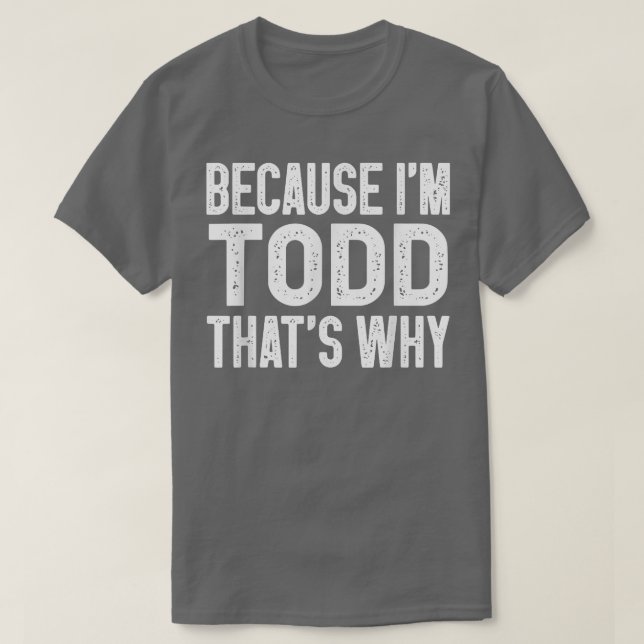 Because I'm Todd That's Why  Funny Todd  T-Shirt (Design Front)