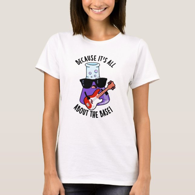 Because It's All About The Base Chemistry Pun T-Shirt (Front)