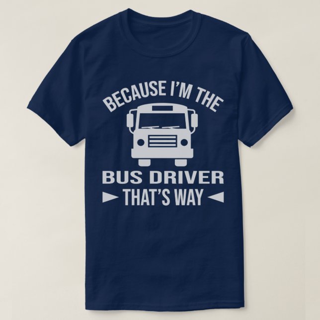 Because Ix27m the bus driver thatx27s way T-Shirt (Design Front)