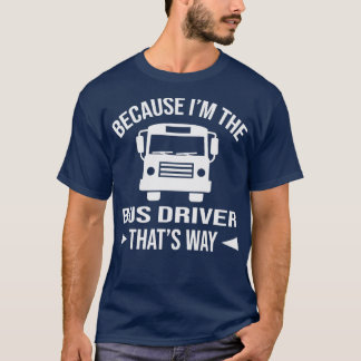 Because Ix27m the bus driver thatx27s way T-Shirt
