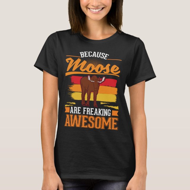 Because Moose are freaking awesome Moose 1 T-Shirt (Front)