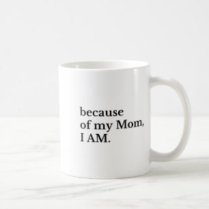 Because Of My Mom I Am  Coffee Mug