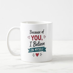 Because of You I Believe in Myself Coffee Mug