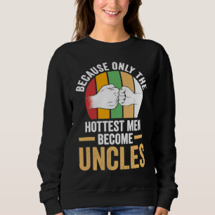 because only the hottest men become uncle uncles sweatshirt