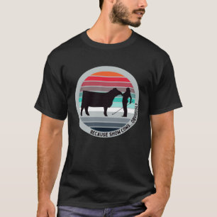 Because Show Cows  Obviously  Fun Cattle Showing F T-Shirt