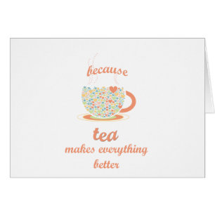 Because Tea Makes Everything Better