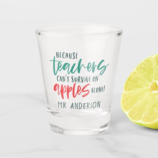 Because teachers can't survive on apples alone shot glass (Front)