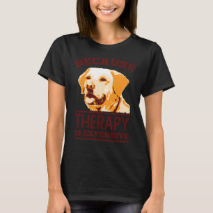 Because Therapy Is Expensive Labrador Retriever T-Shirt