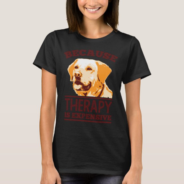Because Therapy Is Expensive Labrador Retriever T-Shirt (Front)