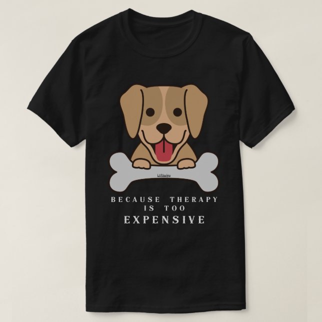 BECAUSE THERAPY IS TOO EXPENSIVE funny dog         T-Shirt (Design Front)
