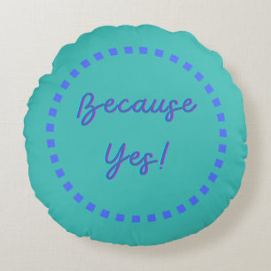 Because Yes! Round Pillow
