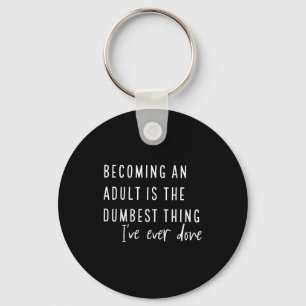 Becoming An Adult Is The Dum Thing I've Ever Done  Keychain